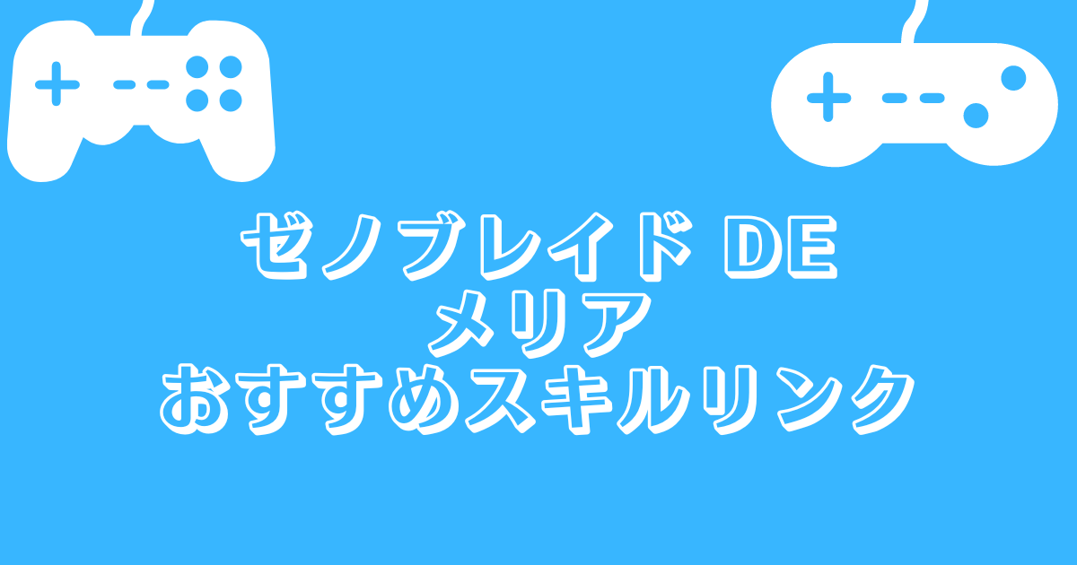 ゼノブレイドde メリアのおすすめスキルリンク Namakon Games